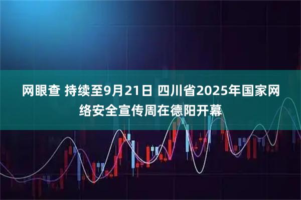 网眼查 持续至9月21日 四川省2025年国家网络安全宣传周在德阳开幕
