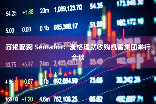 万银配资 Semafor：麦格理就收购凯雷集团举行会谈