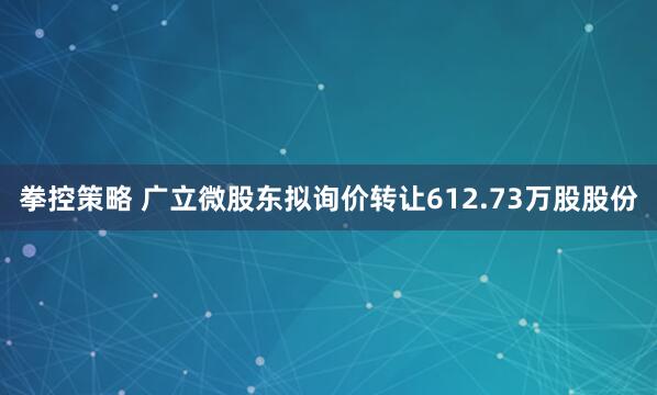 拳控策略 广立微股东拟询价转让612.73万股股份