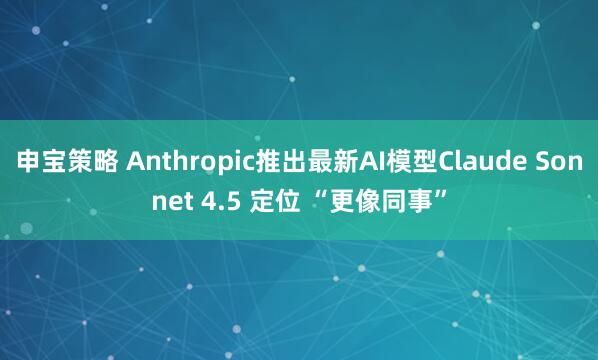 申宝策略 Anthropic推出最新AI模型Claude Sonnet 4.5 定位 “更像同事”
