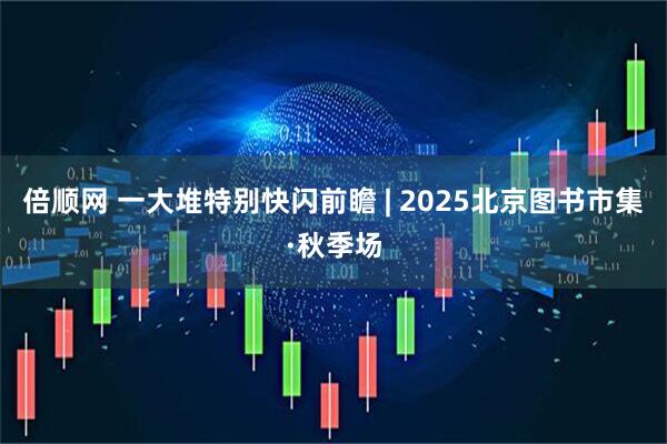 倍顺网 一大堆特别快闪前瞻 | 2025北京图书市集·秋季场