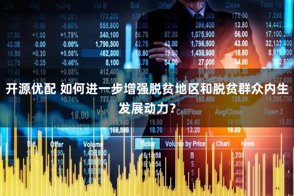 开源优配 如何进一步增强脱贫地区和脱贫群众内生发展动力？