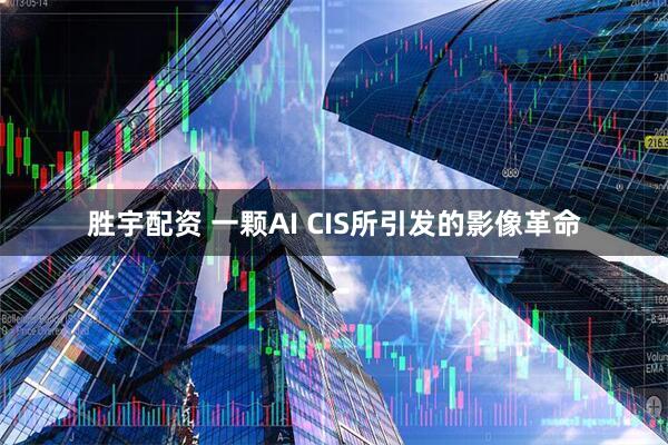 胜宇配资 一颗AI CIS所引发的影像革命