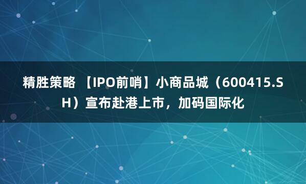 精胜策略 【IPO前哨】小商品城（600415.SH）宣布赴港上市，加码国际化